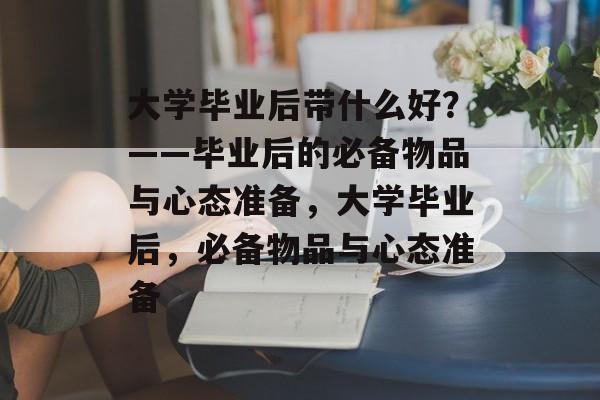 大学毕业后带什么好？——毕业后的必备物品与心态准备，大学毕业后，必备物品与心态准备