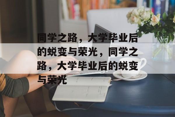 同学之路，大学毕业后的蜕变与荣光，同学之路，大学毕业后的蜕变与荣光