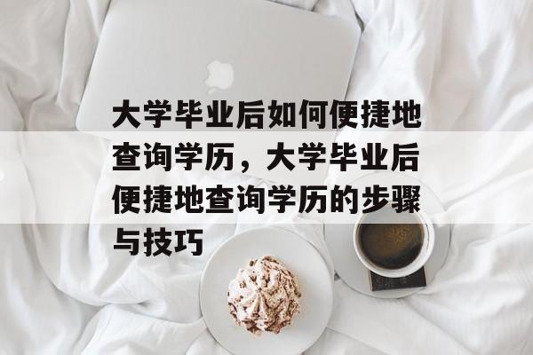 大学毕业后如何便捷地查询学历，大学毕业后便捷地查询学历的步骤与技巧