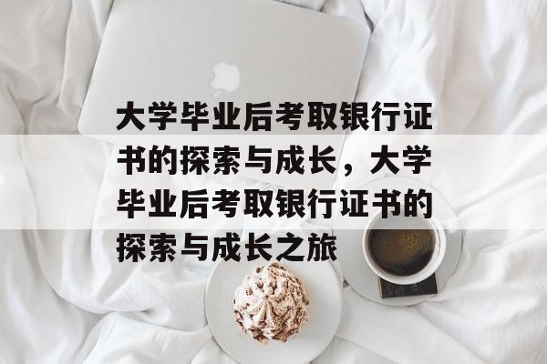 大学毕业后考取银行证书的探索与成长，大学毕业后考取银行证书的探索与成长之旅