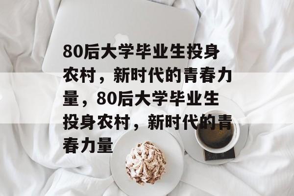 80后大学毕业生投身农村，新时代的青春力量，80后大学毕业生投身农村，新时代的青春力量