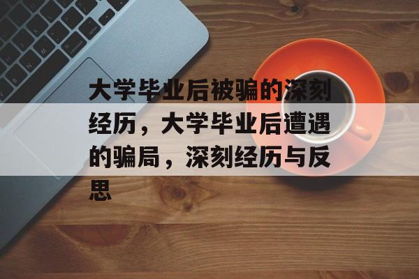 大学毕业后被骗的深刻经历，大学毕业后遭遇的骗局，深刻经历与反思