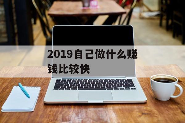 2019自己做什么赚钱比较快