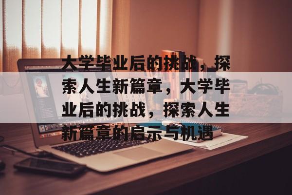 大学毕业后的挑战，探索人生新篇章，大学毕业后的挑战，探索人生新篇章的启示与机遇