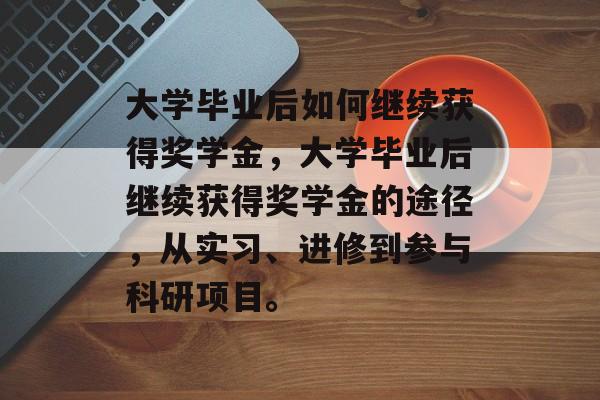 大学毕业后如何继续获得奖学金，大学毕业后继续获得奖学金的途径，从实习、进修到参与科研项目。