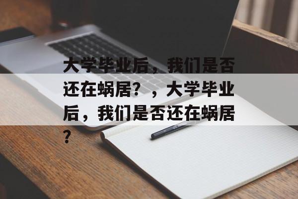 大学毕业后，我们是否还在蜗居？，大学毕业后，我们是否还在蜗居？