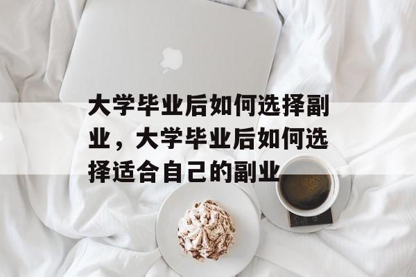 大学毕业后如何选择副业，大学毕业后如何选择适合自己的副业