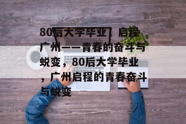 80后大学毕业，启程广州——青春的奋斗与蜕变，80后大学毕业，广州启程的青春奋斗与蜕变