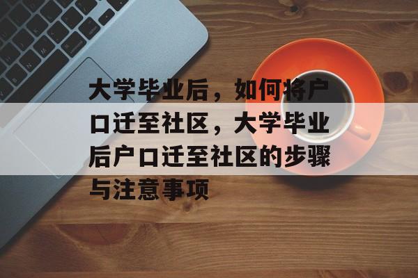 大学毕业后，如何将户口迁至社区，大学毕业后户口迁至社区的步骤与注意事项