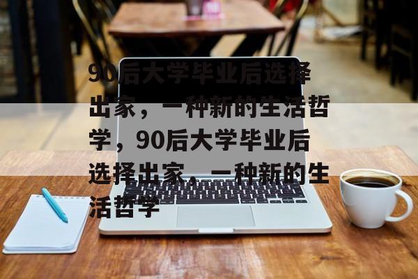 90后大学毕业后选择出家，一种新的生活哲学，90后大学毕业后选择出家，一种新的生活哲学