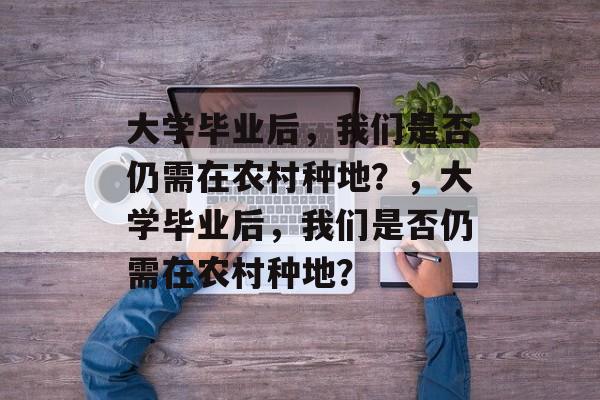 大学毕业后，我们是否仍需在农村种地？，大学毕业后，我们是否仍需在农村种地？