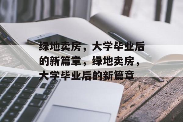 绿地卖房，大学毕业后的新篇章，绿地卖房，大学毕业后的新篇章