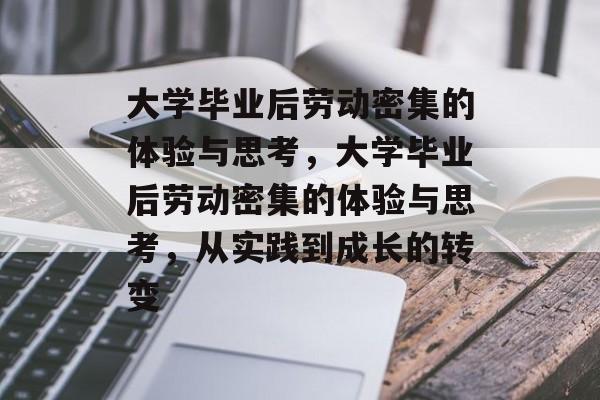 大学毕业后劳动密集的体验与思考，大学毕业后劳动密集的体验与思考，从实践到成长的转变