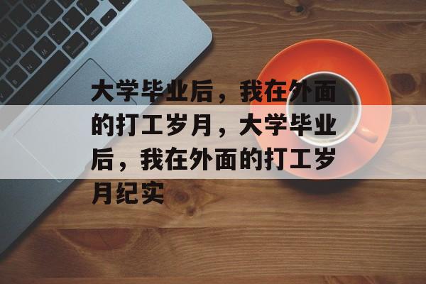 大学毕业后，我在外面的打工岁月，大学毕业后，我在外面的打工岁月纪实