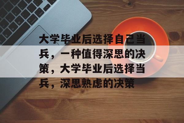 大学毕业后选择自己当兵，一种值得深思的决策，大学毕业后选择当兵，深思熟虑的决策