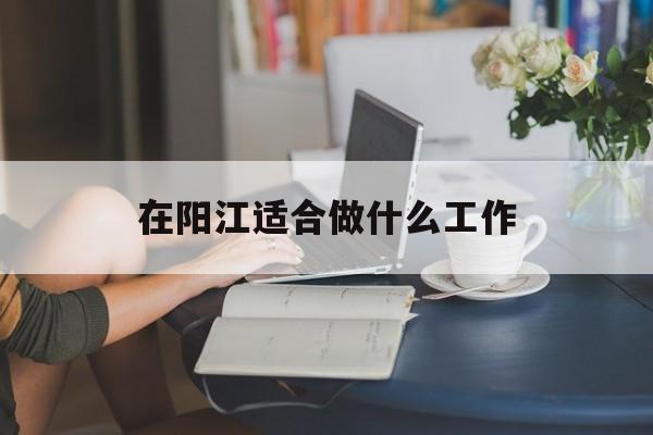 在阳江适合做什么工作