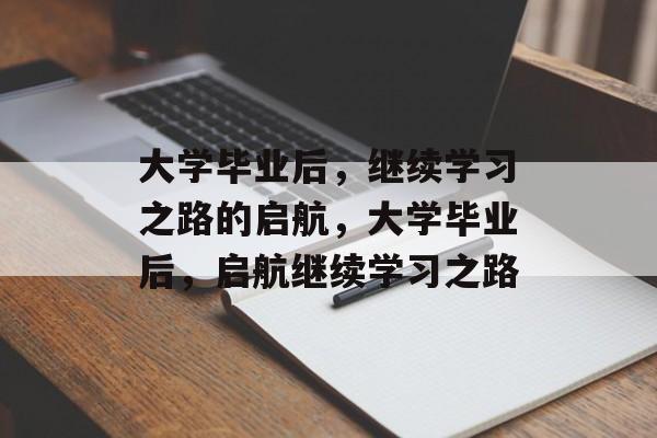 大学毕业后，继续学习之路的启航，大学毕业后，启航继续学习之路