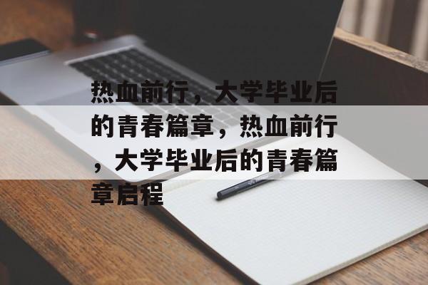 热血前行，大学毕业后的青春篇章，热血前行，大学毕业后的青春篇章启程