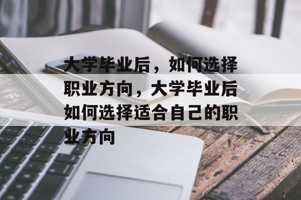 大学毕业后，如何选择职业方向，大学毕业后如何选择适合自己的职业方向