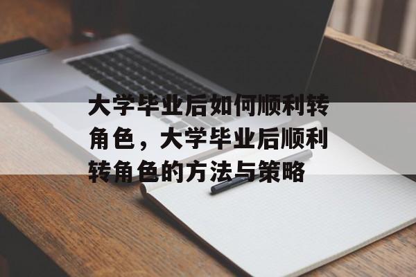 大学毕业后如何顺利转角色，大学毕业后顺利转角色的方法与策略