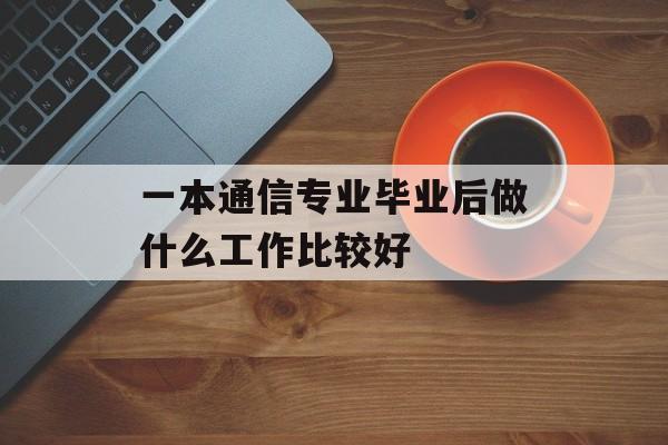 一本通信专业毕业后做什么工作比较好