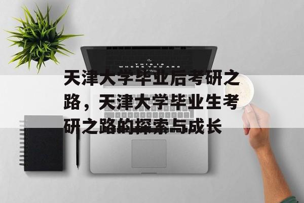 天津大学毕业后考研之路，天津大学毕业生考研之路的探索与成长