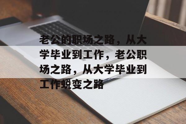 老公的职场之路，从大学毕业到工作，老公职场之路，从大学毕业到工作蜕变之路