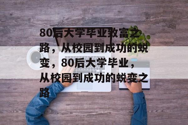 80后大学毕业致富之路，从校园到成功的蜕变，80后大学毕业，从校园到成功的蜕变之路