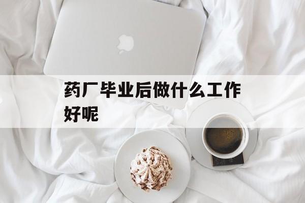 药厂毕业后做什么工作好呢