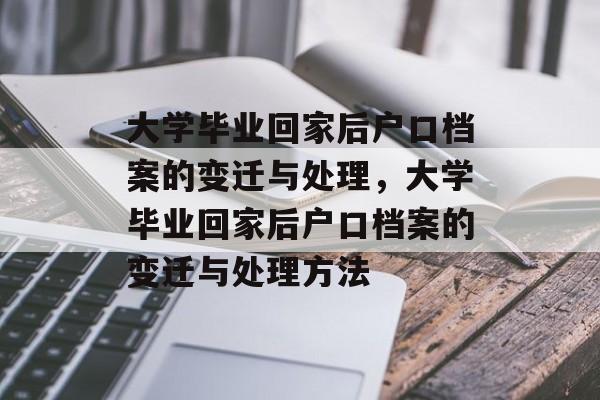 大学毕业回家后户口档案的变迁与处理，大学毕业回家后户口档案的变迁与处理方法