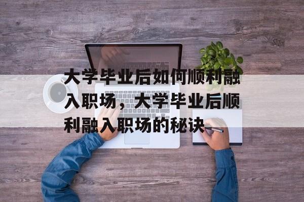 大学毕业后如何顺利融入职场，大学毕业后顺利融入职场的秘诀