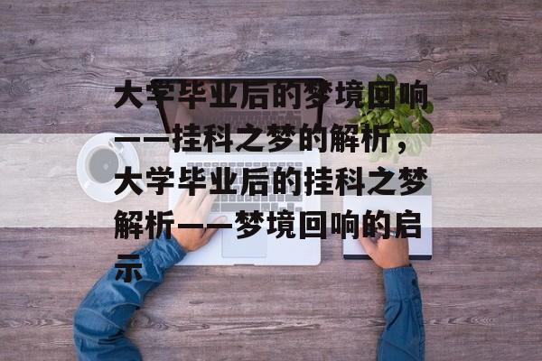 大学毕业后的梦境回响——挂科之梦的解析，大学毕业后的挂科之梦解析——梦境回响的启示