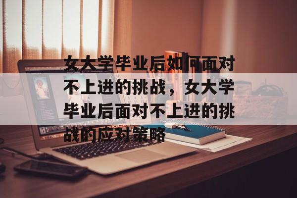 女大学毕业后如何面对不上进的挑战，女大学毕业后面对不上进的挑战的应对策略