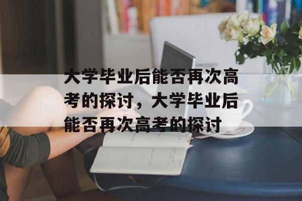 大学毕业后能否再次高考的探讨，大学毕业后能否再次高考的探讨