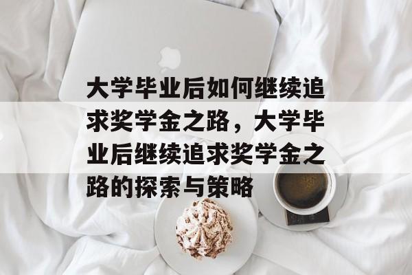 大学毕业后如何继续追求奖学金之路，大学毕业后继续追求奖学金之路的探索与策略