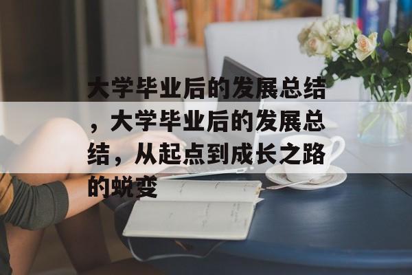 大学毕业后的发展总结，大学毕业后的发展总结，从起点到成长之路的蜕变