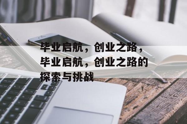 毕业启航，创业之路，毕业启航，创业之路的探索与挑战