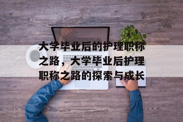 大学毕业后的护理职称之路，大学毕业后护理职称之路的探索与成长