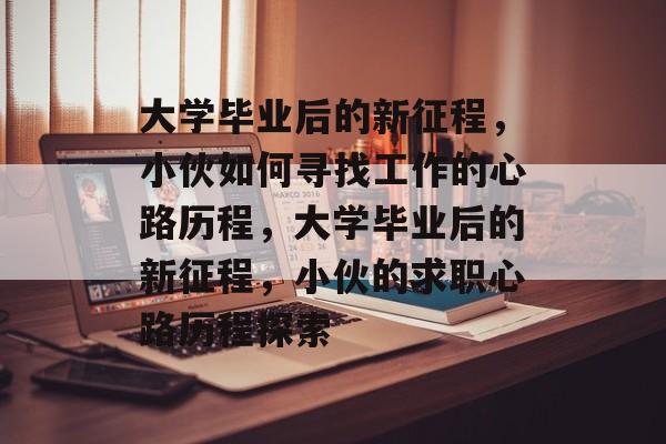 大学毕业后的新征程，小伙如何寻找工作的心路历程，大学毕业后的新征程，小伙的求职心路历程探索