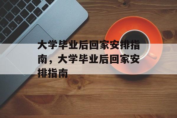 大学毕业后回家安排指南，大学毕业后回家安排指南