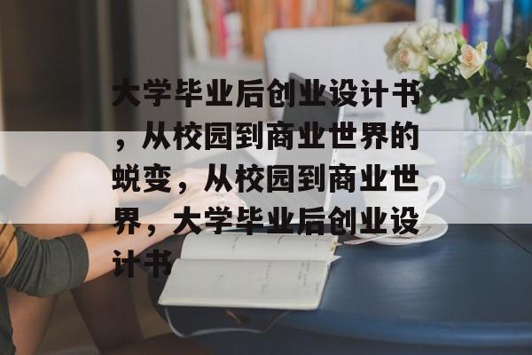 大学毕业后创业设计书，从校园到商业世界的蜕变，从校园到商业世界，大学毕业后创业设计书