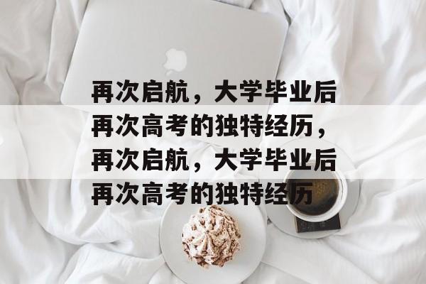 再次启航，大学毕业后再次高考的独特经历，再次启航，大学毕业后再次高考的独特经历