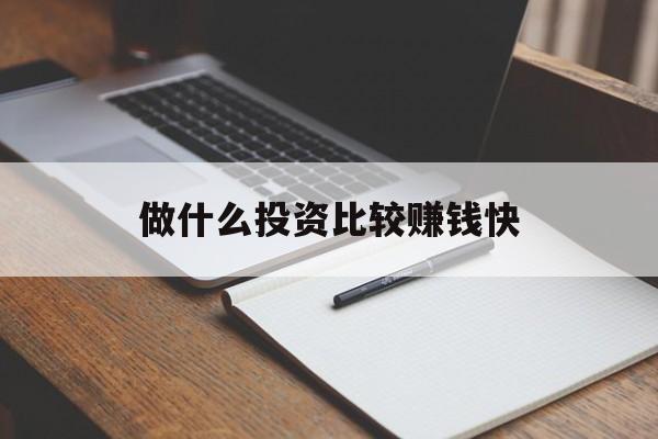 做什么投资比较赚钱快