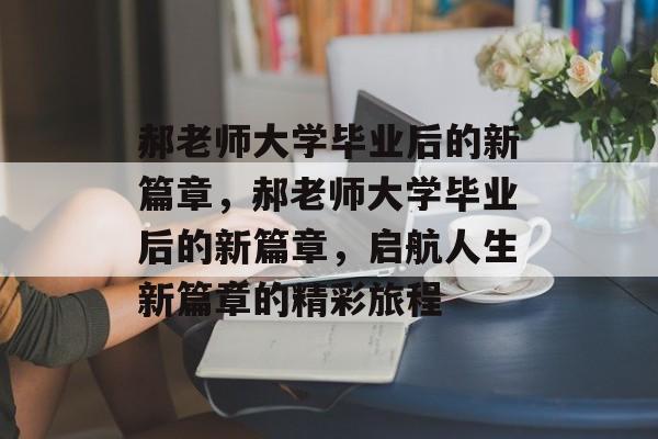 郝老师大学毕业后的新篇章，郝老师大学毕业后的新篇章，启航人生新篇章的精彩旅程