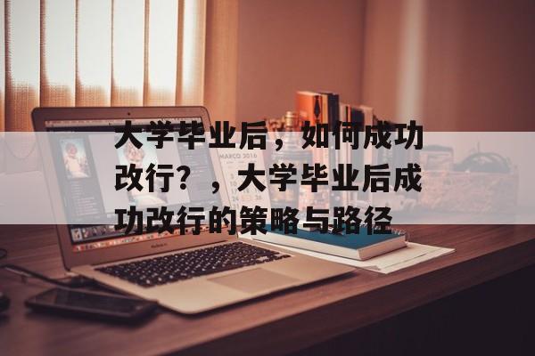 大学毕业后，如何成功改行？，大学毕业后成功改行的策略与路径