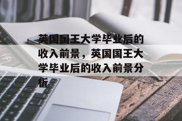 英国国王大学毕业后的收入前景，英国国王大学毕业后的收入前景分析