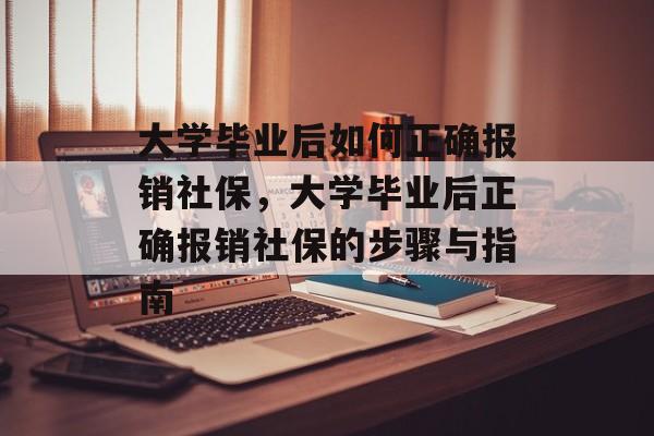 大学毕业后如何正确报销社保，大学毕业后正确报销社保的步骤与指南