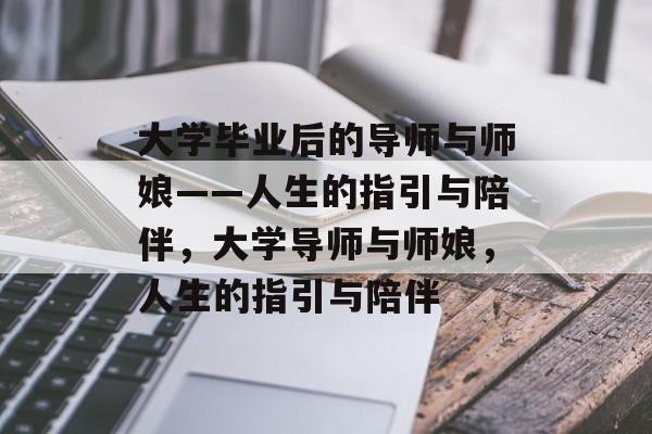 大学毕业后的导师与师娘——人生的指引与陪伴，大学导师与师娘，人生的指引与陪伴