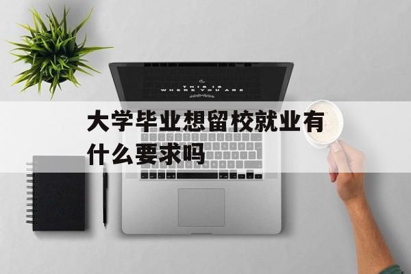 大学毕业想留校就业有什么要求吗