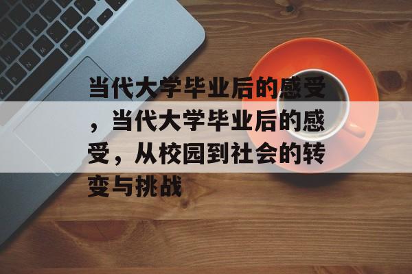 当代大学毕业后的感受，当代大学毕业后的感受，从校园到社会的转变与挑战